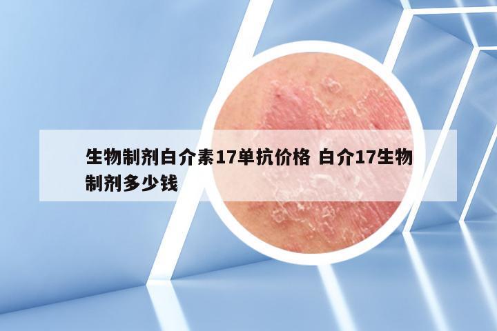 生物制剂白介素17单抗价格 白介17生物制剂多少钱