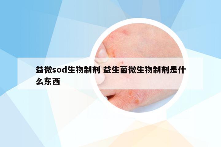 益微sod生物制剂 益生菌微生物制剂是什么东西