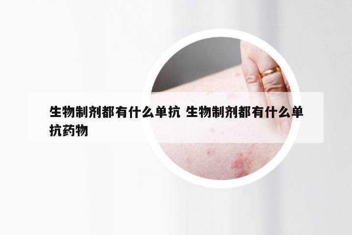 生物制剂都有什么单抗 生物制剂都有什么单抗药物