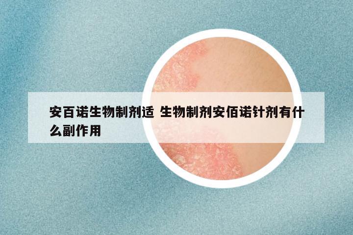 安百诺生物制剂适 生物制剂安佰诺针剂有什么副作用