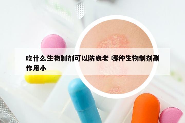 吃什么生物制剂可以防衰老 哪种生物制剂副作用小