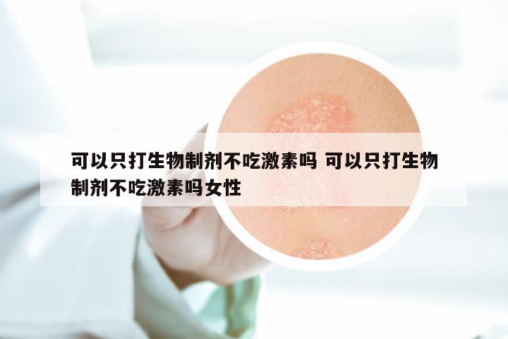 可以只打生物制剂不吃激素吗 可以只打生物制剂不吃激素吗女性