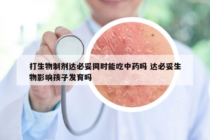 打生物制剂达必妥同时能吃中药吗 达必妥生物影响孩子发育吗