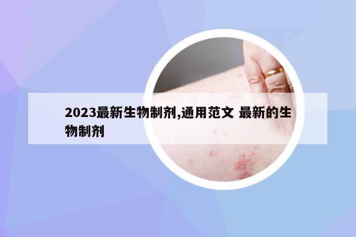 2023最新生物制剂,通用范文 最新的生物制剂