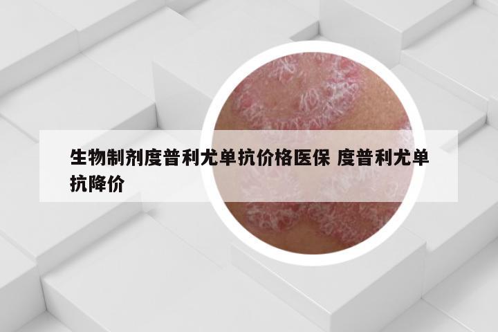 生物制剂度普利尤单抗价格医保 度普利尤单抗降价