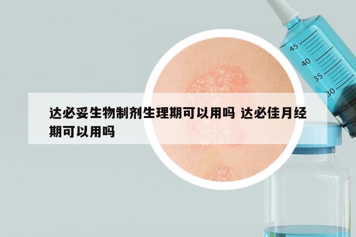 达必妥生物制剂生理期可以用吗 达必佳月经期可以用吗