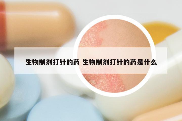 生物制剂打针的药 生物制剂打针的药是什么