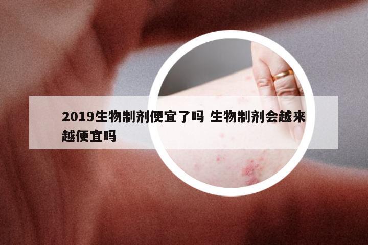 2019生物制剂便宜了吗 生物制剂会越来越便宜吗