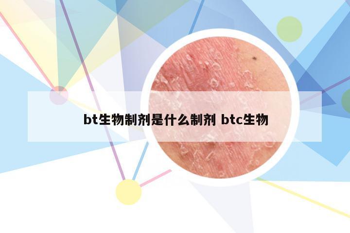 bt生物制剂是什么制剂 btc生物