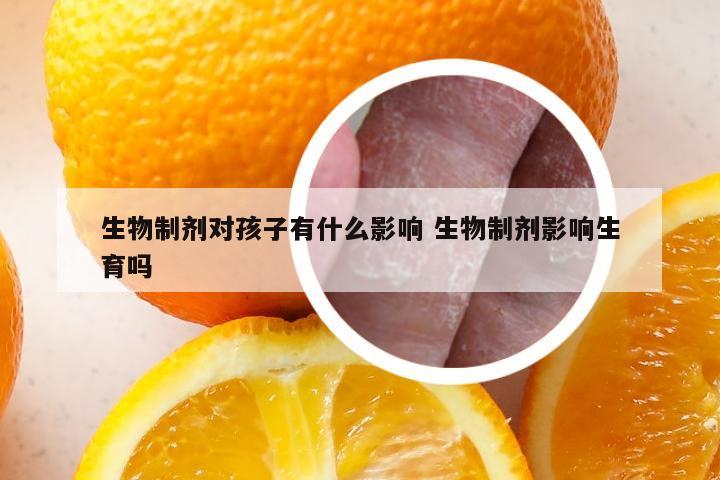 生物制剂对孩子有什么影响 生物制剂影响生育吗