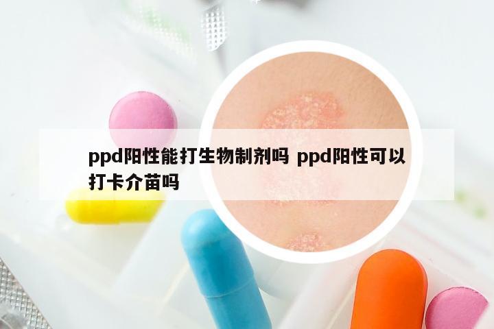 ppd阳性能打生物制剂吗 ppd阳性可以打卡介苗吗