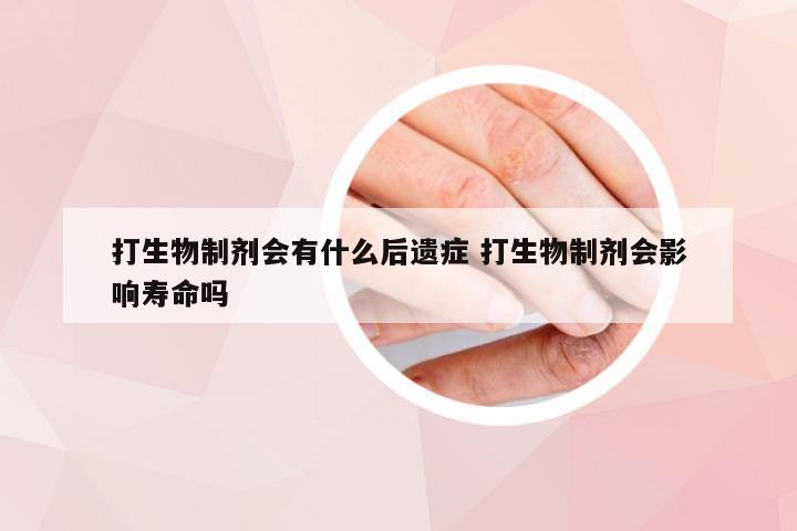 打生物制剂会有什么后遗症 打生物制剂会影响寿命吗