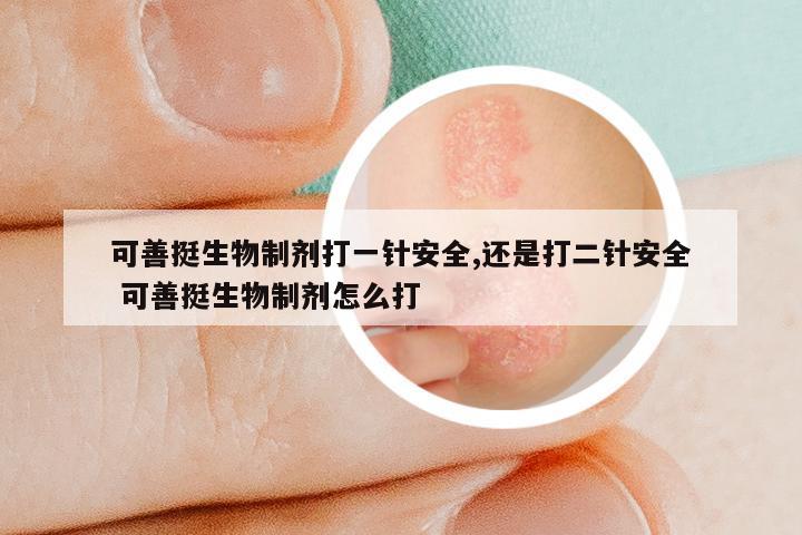 可善挺生物制剂打一针安全,还是打二针安全 可善挺生物制剂怎么打