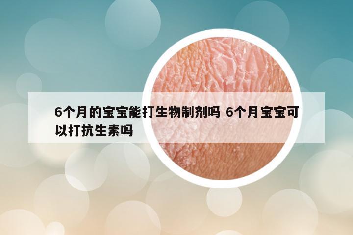 6个月的宝宝能打生物制剂吗 6个月宝宝可以打抗生素吗