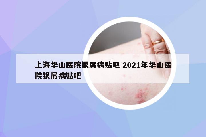 上海华山医院银屑病贴吧 2021年华山医院银屑病贴吧