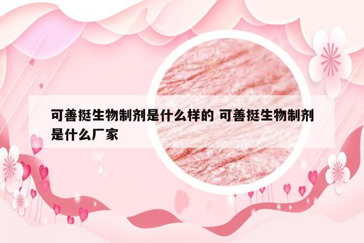 可善挺生物制剂是什么样的 可善挺生物制剂是什么厂家