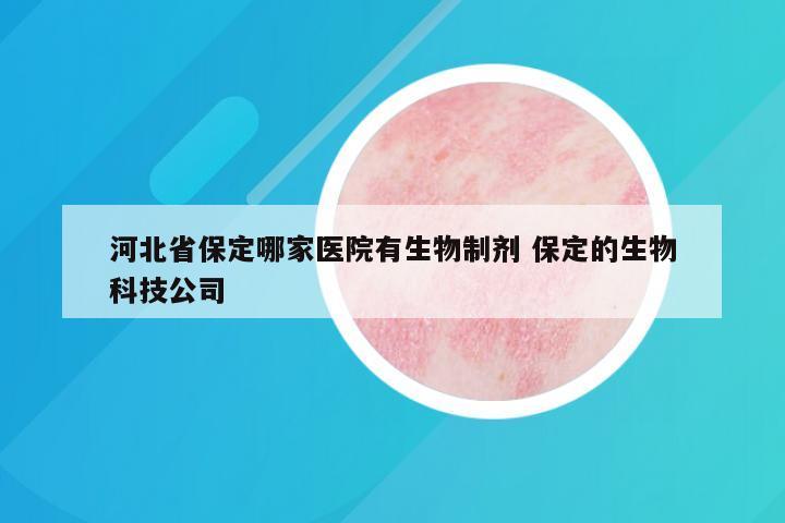 河北省保定哪家医院有生物制剂 保定的生物科技公司