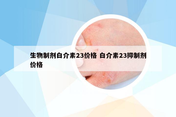 生物制剂白介素23价格 白介素23抑制剂价格