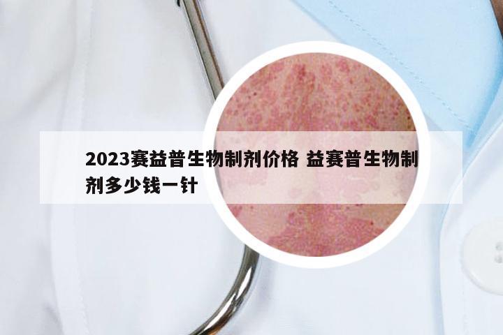 2023赛益普生物制剂价格 益赛普生物制剂多少钱一针