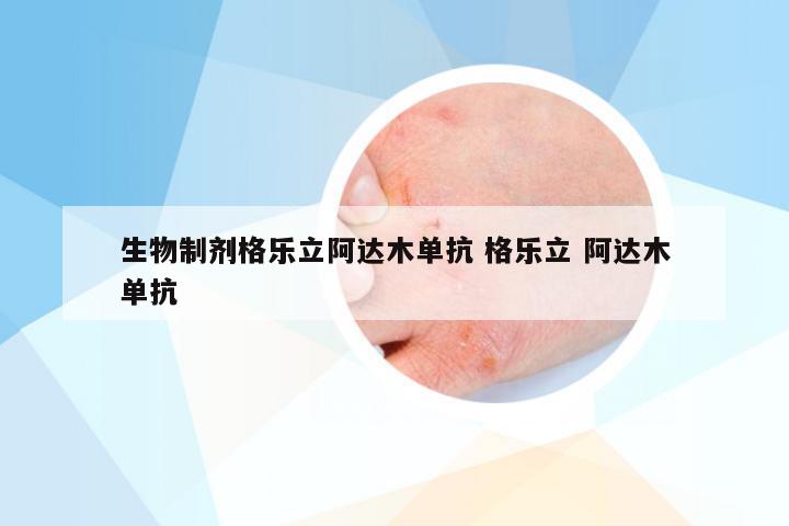 生物制剂格乐立阿达木单抗 格乐立 阿达木单抗