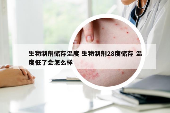 生物制剂储存温度 生物制剂28度储存 温度低了会怎么样