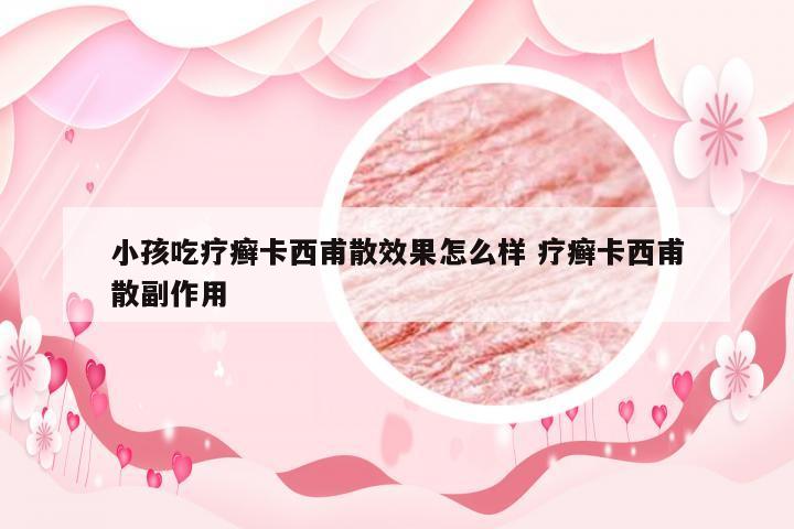 小孩吃疗癣卡西甫散效果怎么样 疗癣卡西甫散副作用