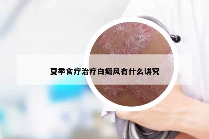 夏季食疗治疗白癜风有什么讲究