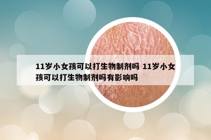 11岁小女孩可以打生物制剂吗 11岁小女孩可以打生物制剂吗有影响吗