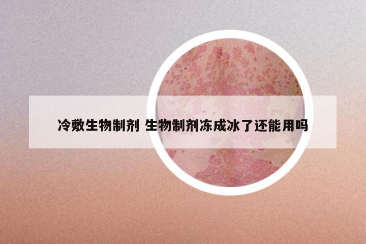 冷敷生物制剂 生物制剂冻成冰了还能用吗