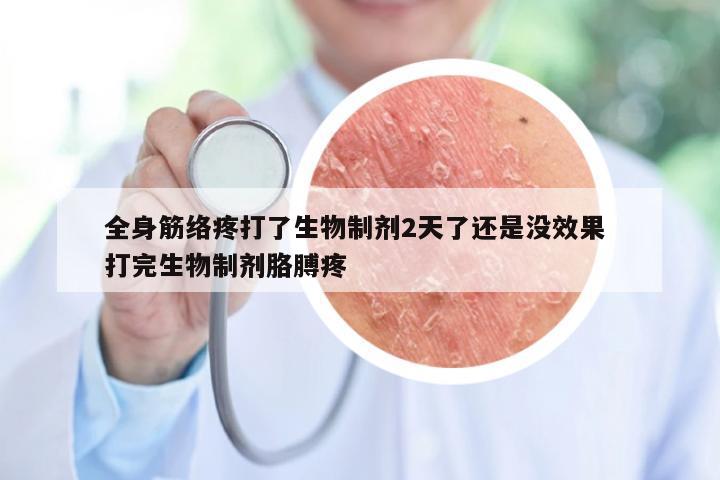 全身筋络疼打了生物制剂2天了还是没效果 打完生物制剂胳膊疼