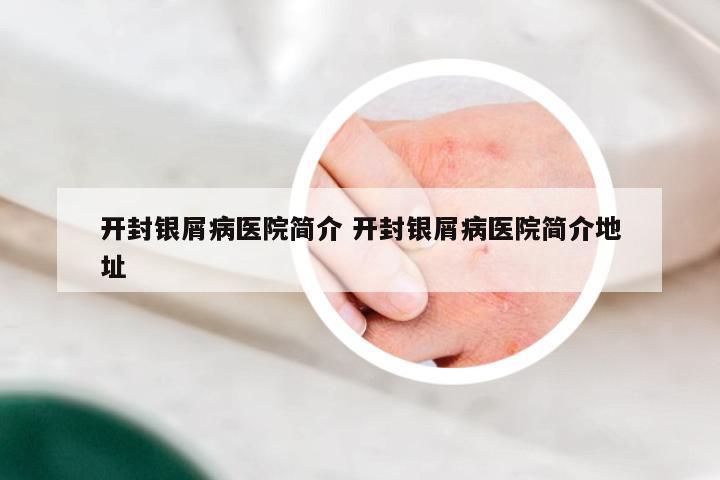 开封银屑病医院简介 开封银屑病医院简介地址