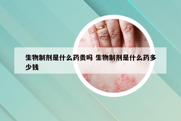 生物制剂是什么药贵吗 生物制剂是什么药多少钱