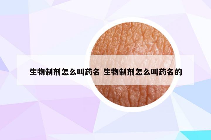 生物制剂怎么叫药名 生物制剂怎么叫药名的