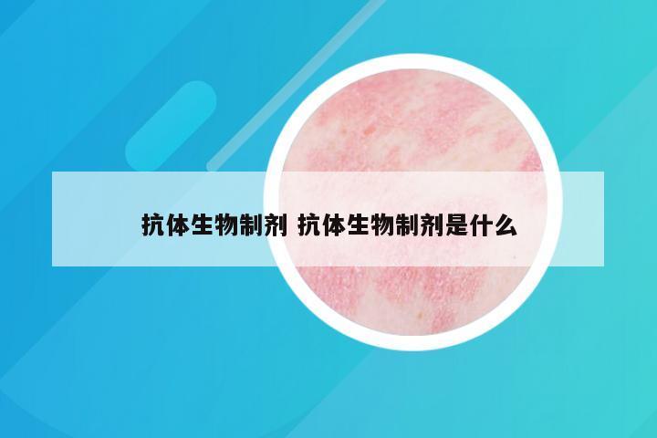 抗体生物制剂 抗体生物制剂是什么