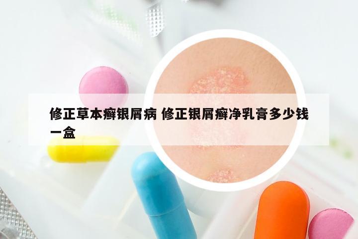 修正草本癣银屑病 修正银屑癣净乳膏多少钱一盒