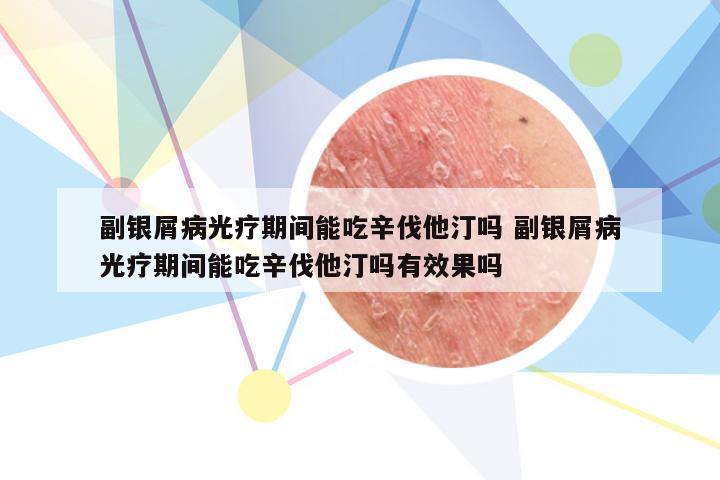 副银屑病光疗期间能吃辛伐他汀吗 副银屑病光疗期间能吃辛伐他汀吗有效果吗